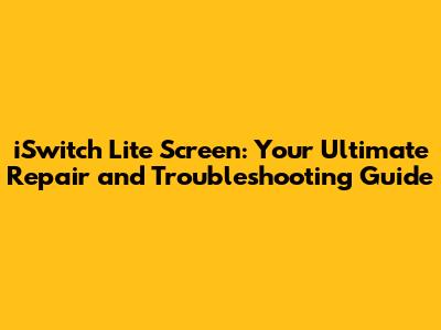 iSwitch Lite Screen: Your Ultimate Repair and Troubleshooting Guide