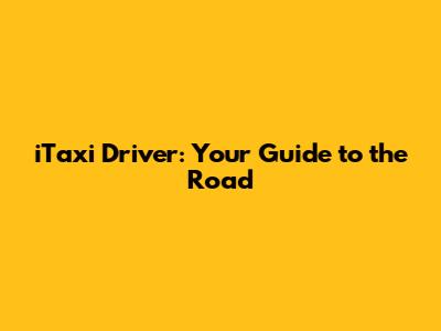 iTaxi Driver: Your Guide to the Road