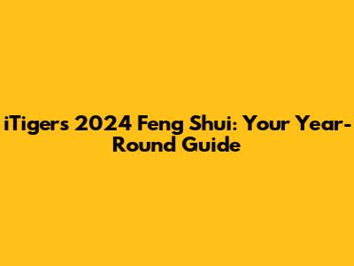 iTiger's 2024 Feng Shui: Your Year-Round Guide