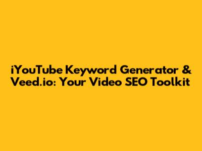 iYouTube Keyword Generator & Veed.io: Your Video SEO Toolkit