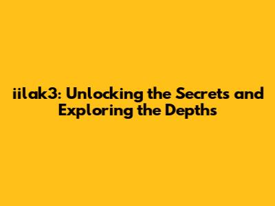 iilak3: Unlocking the Secrets and Exploring the Depths