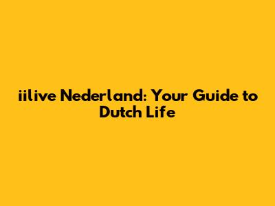 iilive Nederland: Your Guide to Dutch Life