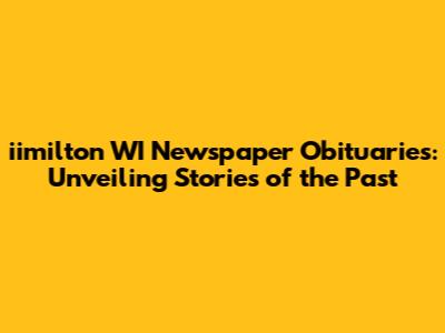 iimilton WI Newspaper Obituaries: Unveiling Stories of the Past