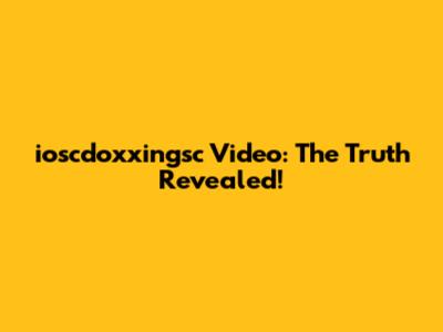 ioscdoxxingsc Video: The Truth Revealed!
