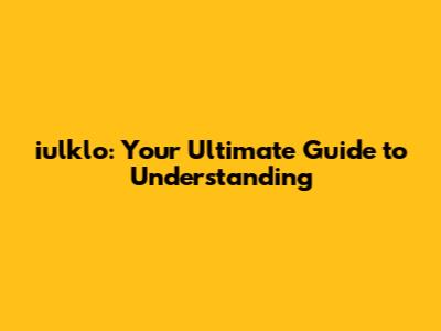 iulklo: Your Ultimate Guide to Understanding