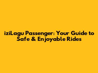 iziLagu Passenger: Your Guide to Safe & Enjoyable Rides