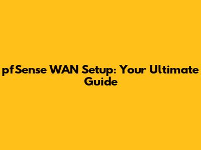 pfSense WAN Setup: Your Ultimate Guide