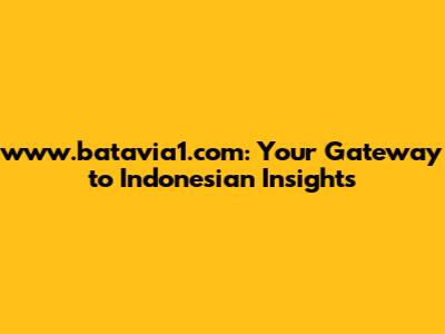 www.batavia1.com: Your Gateway to Indonesian Insights
