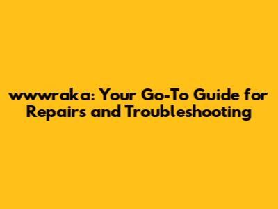 wwwraka: Your Go-To Guide for Repairs and Troubleshooting