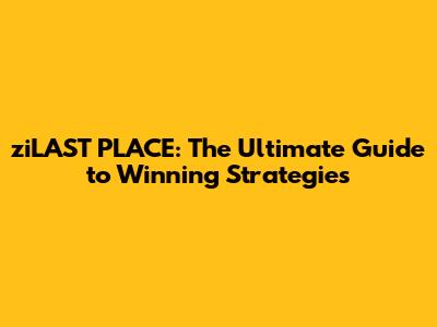 ziLAST PLACE: The Ultimate Guide to Winning Strategies