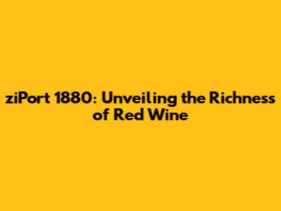ziPort 1880: Unveiling the Richness of Red Wine
